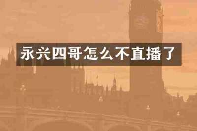 永兴四哥怎么不直播了
