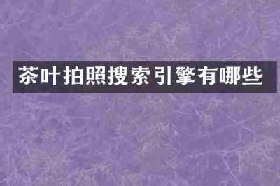 茶叶拍照搜索引擎有哪些