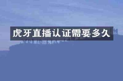 虎牙直播认证需要多久
