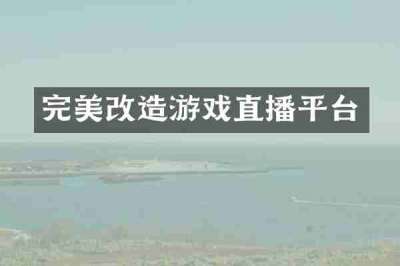 完美改造游戏直播平台