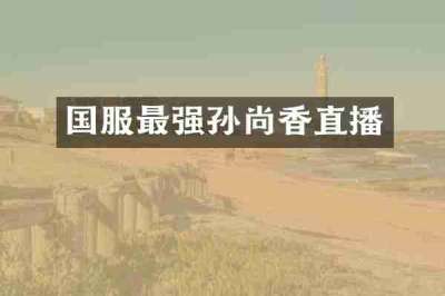 国服最强孙尚香直播