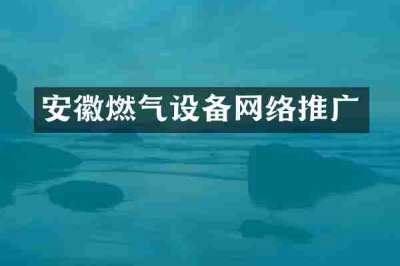 安徽燃气设备网络推广