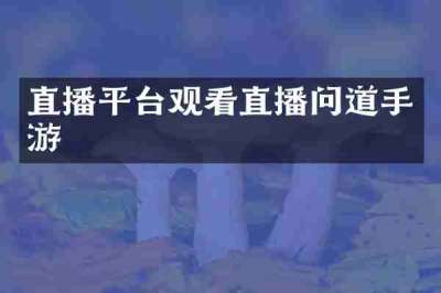 直播平台观看直播问道手游