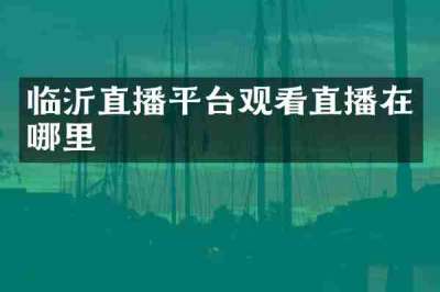临沂直播平台观看直播在哪里