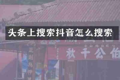 头条上搜索抖音怎么搜索