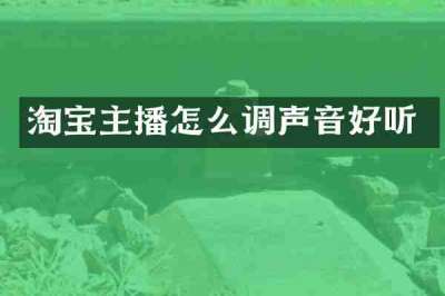 淘宝主播怎么调声音好听