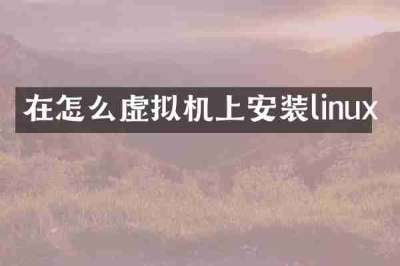 在怎么虚拟机上安装linux