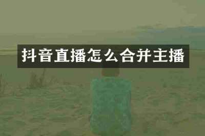 抖音直播怎么合并主播