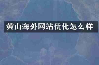黄山海外网站优化怎么样