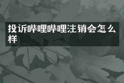 投诉哔哩哔哩注销会怎么样
