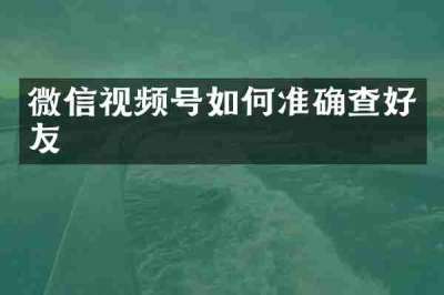 微信视频号如何准确查好友