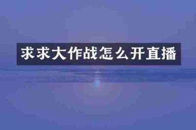 求求大作战怎么开直播