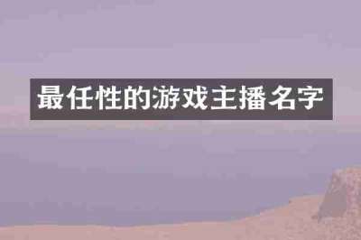 最任性的游戏主播名字