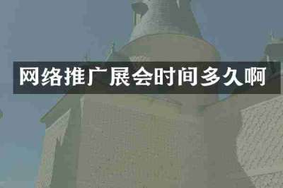 网络推广展会时间多久啊
