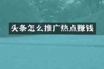 头条怎么推广热点赚钱