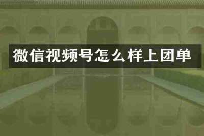 微信视频号怎么样上团单