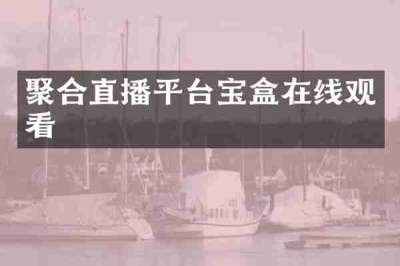 聚合直播平台宝盒在线观看