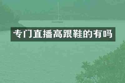 专门直播高跟鞋的有吗