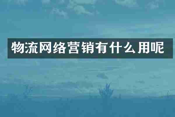 物流网络营销有什么用呢