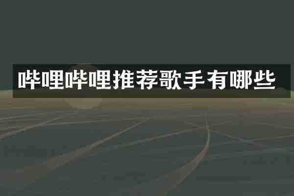 哔哩哔哩推荐歌手有哪些