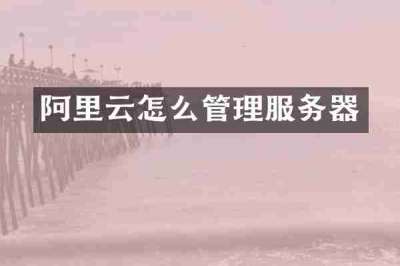 阿里云怎么管理服务器