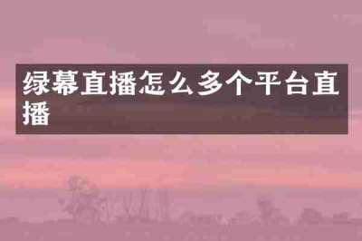 绿幕直播怎么多个平台直播