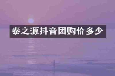 泰之源抖音团购价多少