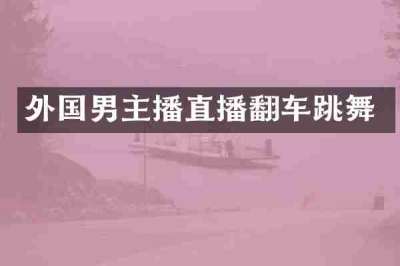 外国男主播直播翻车跳舞