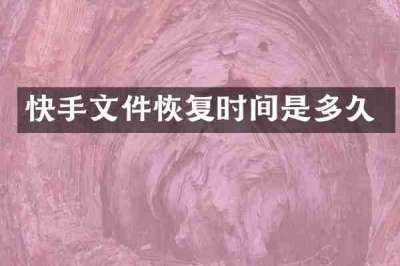 快手文件恢复时间是多久