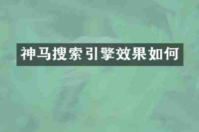 神马搜索引擎效果如何