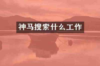 神马搜索什么工作