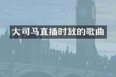 大司马直播时放的歌曲