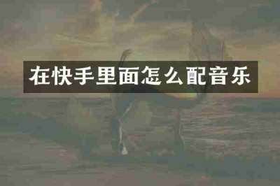 在快手里面怎么配音乐