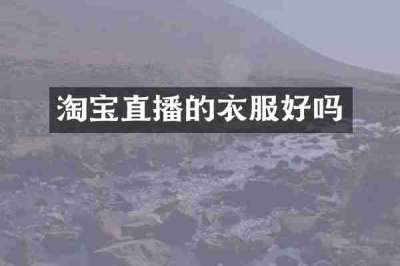 淘宝直播的衣服好吗