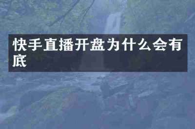 快手直播开盘为什么会有底