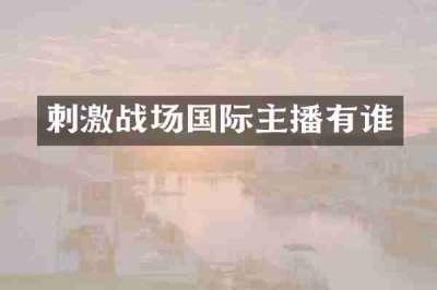 刺激战场国际主播有谁