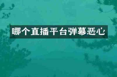 哪个直播平台弹幕恶心