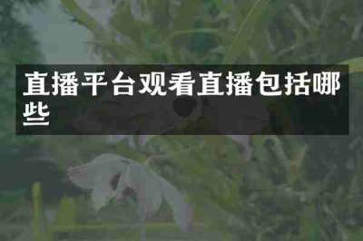 直播平台观看直播包括哪些