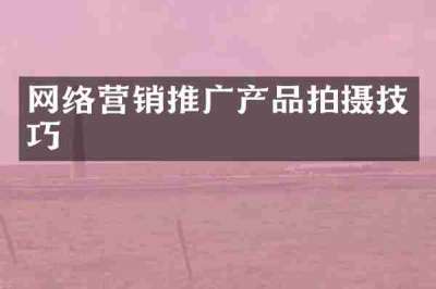 网络营销推广产品拍摄技巧