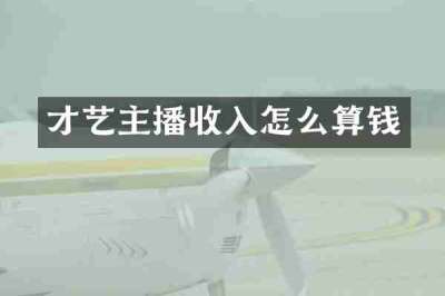 才艺主播收入怎么算钱