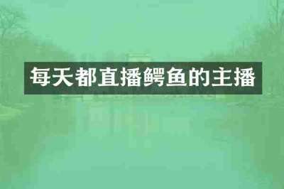 每天都直播鳄鱼的主播