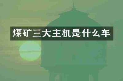 煤矿三大主机是什么车