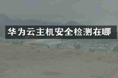 华为云主机安全检测在哪