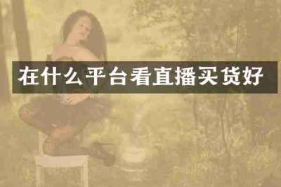 在什么平台看直播买货好
