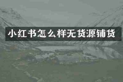 小红书怎么样无货源铺货