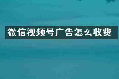 微信视频号广告怎么收费