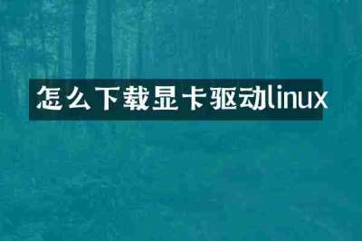 怎么下载显卡驱动linux