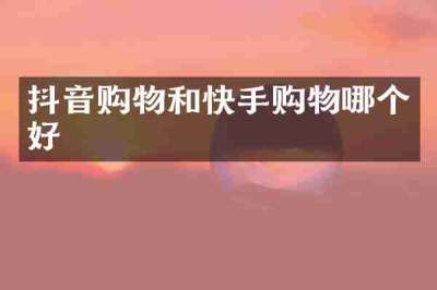 抖音购物和快手购物哪个好