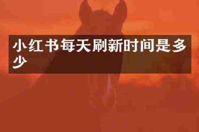 小红书每天刷新时间是多少