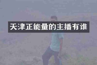 天津正能量的主播有谁